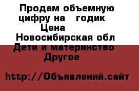Продам объемную цифру на 1 годик  › Цена ­ 700 - Новосибирская обл. Дети и материнство » Другое   
